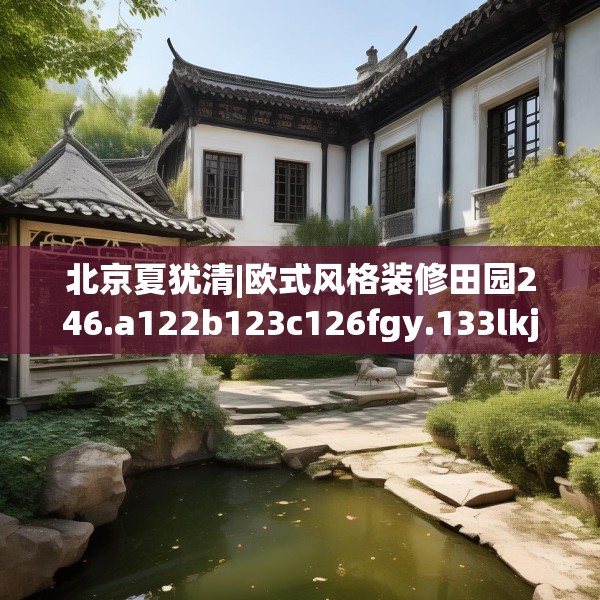 北京夏犹清|欧式风格装修田园246.a122b123c126fgy.133lkjl