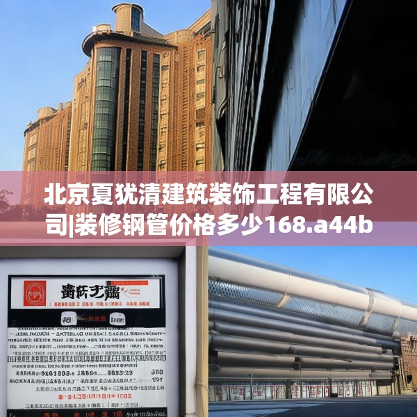 北京夏犹清建筑装饰工程有限公司|装修钢管价格多少168.a44b45c48fgy.55dsfds