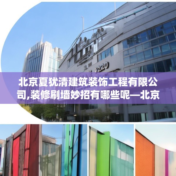 北京夏犹清建筑装饰工程有限公司,装修刷墙妙招有哪些呢—北京夏犹清建筑装饰工程有限公司302.a178b179c182fgy.189xczxv