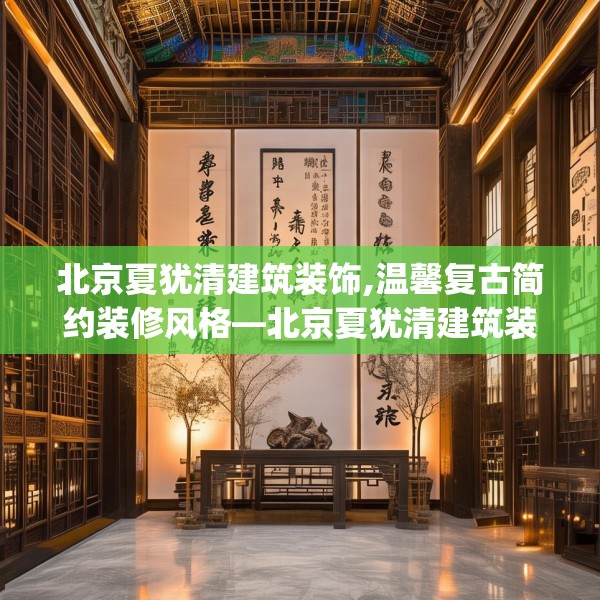 北京夏犹清建筑装饰,温馨复古简约装修风格—北京夏犹清建筑装饰263.a139b140c143fgy.150cvcx