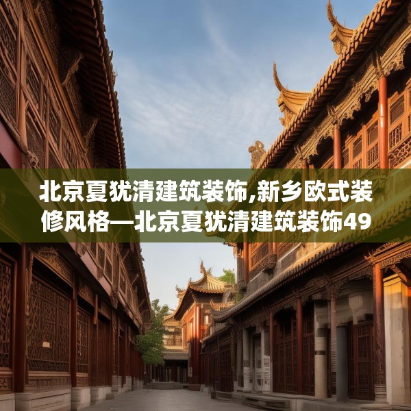北京夏犹清建筑装饰,新乡欧式装修风格—北京夏犹清建筑装饰494.a370b371c374fgy.381wew