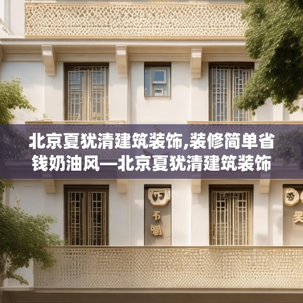 北京夏犹清建筑装饰,装修简单省钱奶油风—北京夏犹清建筑装饰275.a151b152c155fgy.162fds