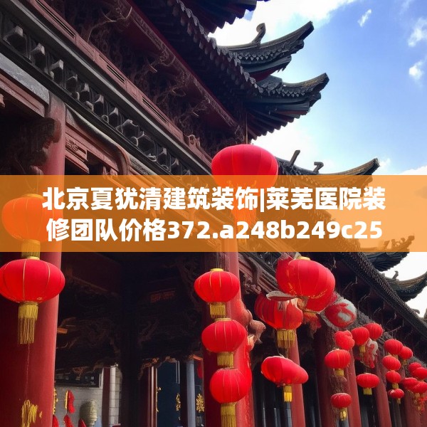 北京夏犹清建筑装饰|莱芜医院装修团队价格372.a248b249c252fgy.259lkjl