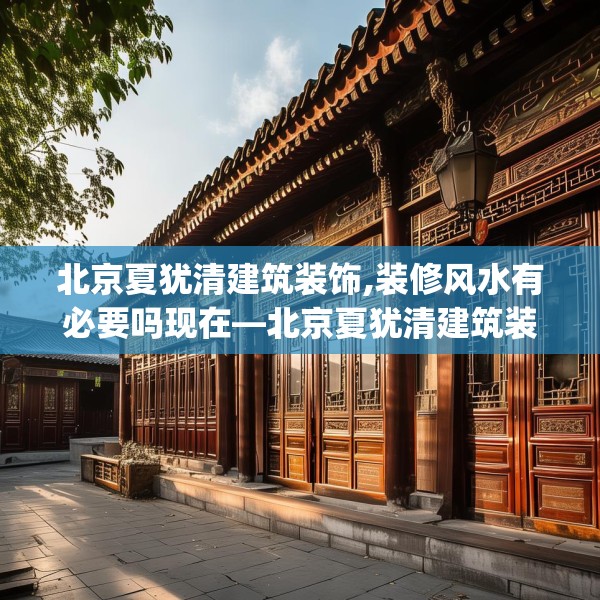 北京夏犹清建筑装饰,装修风水有必要吗现在—北京夏犹清建筑装饰271.a147b148c151fgy.158jhhj