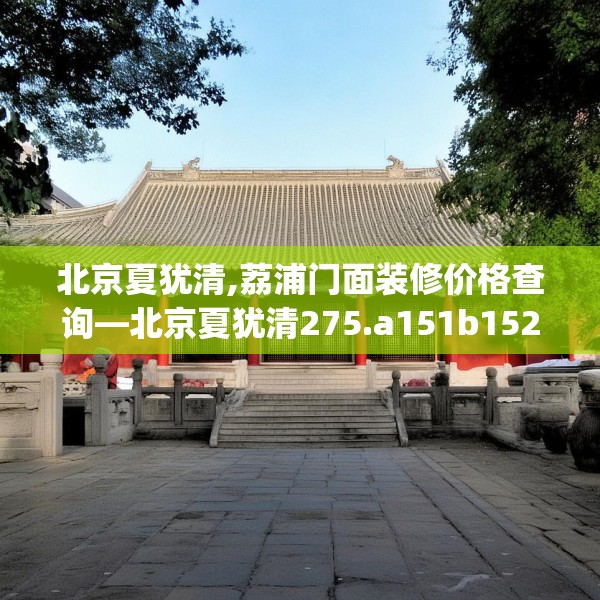 北京夏犹清,荔浦门面装修价格查询—北京夏犹清275.a151b152c155fgy.162fds