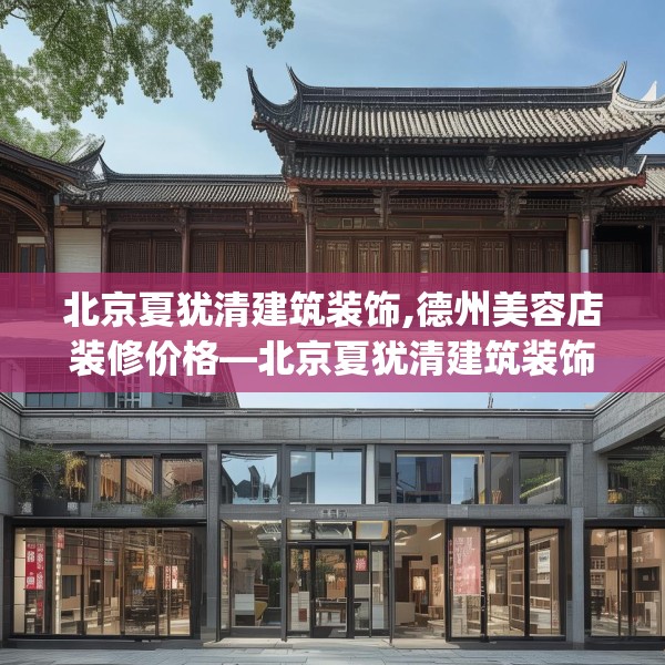 北京夏犹清建筑装饰,德州美容店装修价格—北京夏犹清建筑装饰455.a331b332c335fgy.342fds