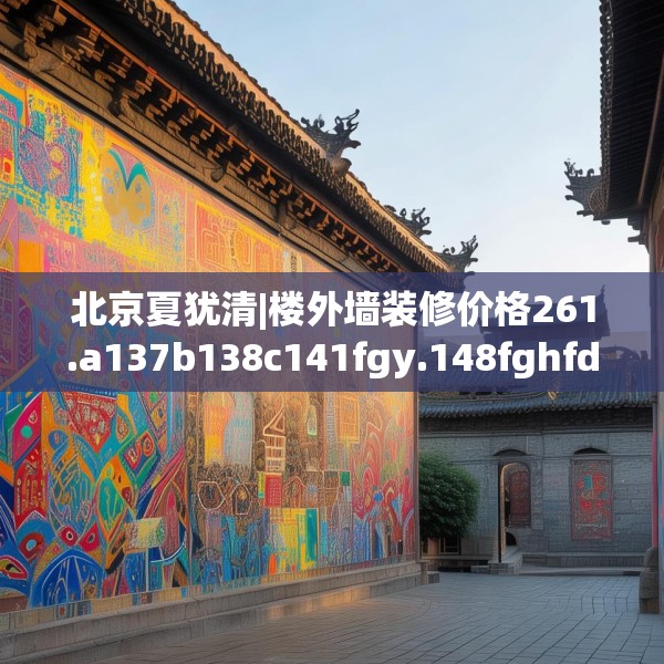 北京夏犹清|楼外墙装修价格261.a137b138c141fgy.148fghfd