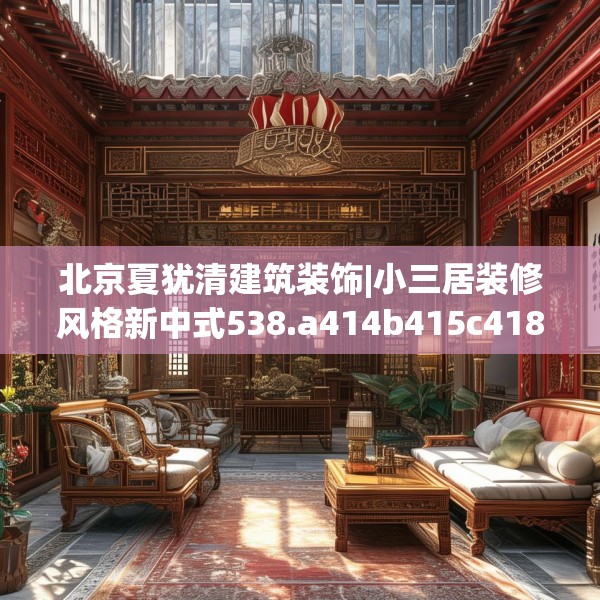 北京夏犹清建筑装饰|小三居装修风格新中式538.a414b415c418fgy.425dewqe