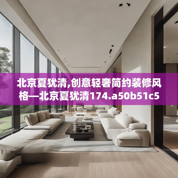 北京夏犹清,创意轻奢简约装修风格—北京夏犹清174.a50b51c54fgy.61lkjl