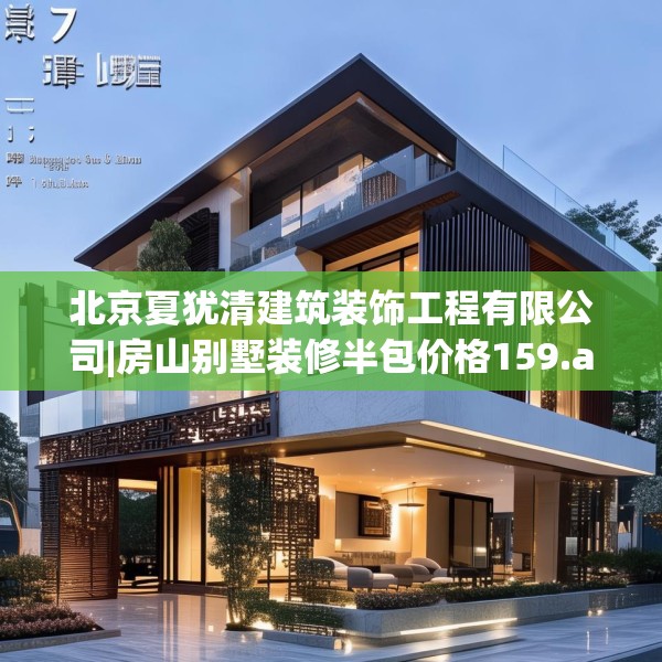 北京夏犹清建筑装饰工程有限公司|房山别墅装修半包价格159.a35b36c39fgy.46fhsg