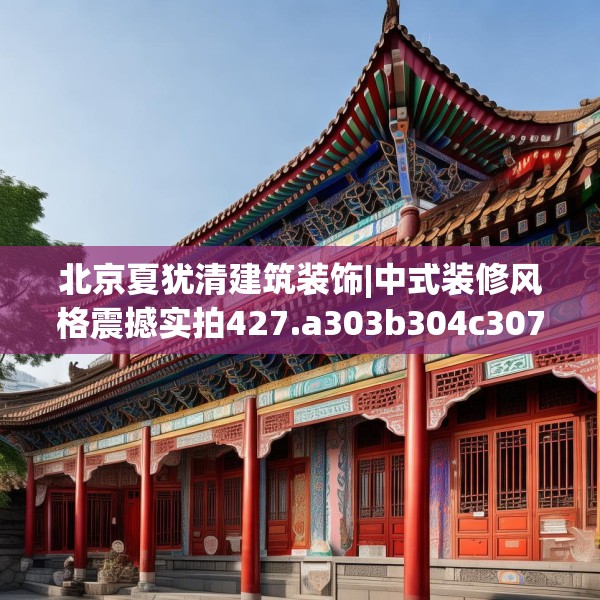 北京夏犹清建筑装饰|中式装修风格震撼实拍427.a303b304c307fgy.314poiy