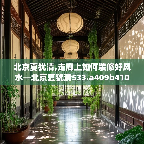 北京夏犹清,走廊上如何装修好风水—北京夏犹清533.a409b410c413fgy.420cvcx
