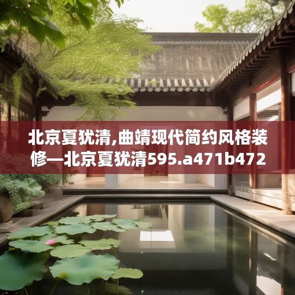北京夏犹清,曲靖现代简约风格装修—北京夏犹清595.a471b472c475fgy.482jhhj