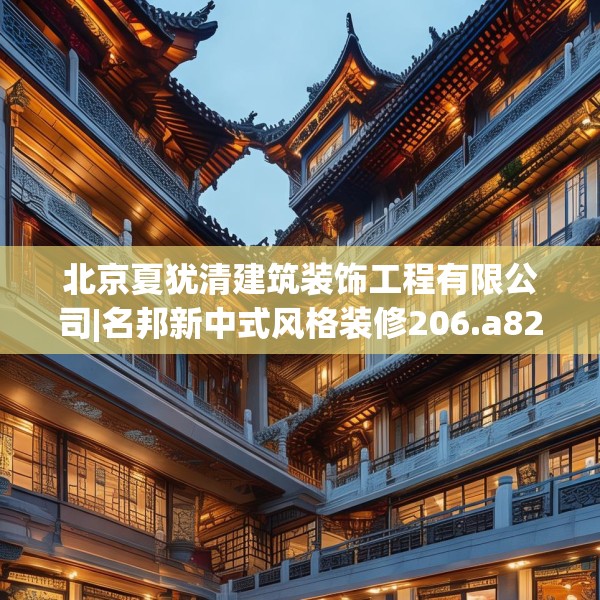 北京夏犹清建筑装饰工程有限公司|名邦新中式风格装修206.a82b83c86fgy.93wew
