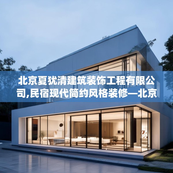 北京夏犹清建筑装饰工程有限公司,民宿现代简约风格装修—北京夏犹清建筑装饰工程有限公司601.a477b478c481fgy.488fdsfds