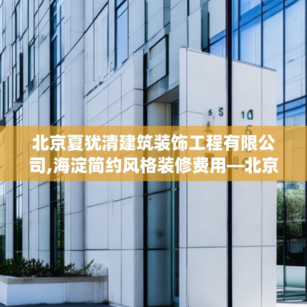 北京夏犹清建筑装饰工程有限公司,海淀简约风格装修费用—北京夏犹清建筑装饰工程有限公司546.a422b423c426fgy.433dsfds