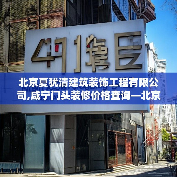 北京夏犹清建筑装饰工程有限公司,咸宁门头装修价格查询—北京夏犹清建筑装饰工程有限公司415.a291b292c295fgy.302jhhj