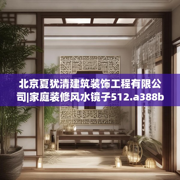 北京夏犹清建筑装饰工程有限公司|家庭装修风水镜子512.a388b389c392fgy.399wew