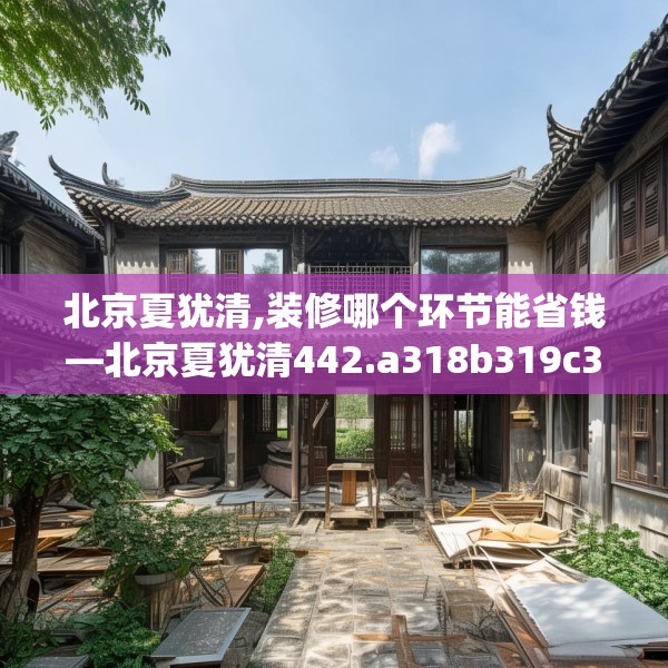 北京夏犹清,装修哪个环节能省钱—北京夏犹清442.a318b319c322fgy.329sdA