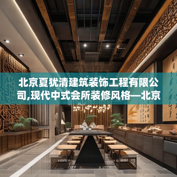 北京夏犹清建筑装饰工程有限公司,现代中式会所装修风格—北京夏犹清建筑装饰工程有限公司435.a311b312c315fgy.322uyk