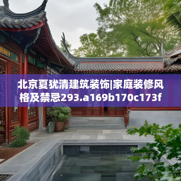北京夏犹清建筑装饰|家庭装修风格及禁忌293.a169b170c173fgy.180fds