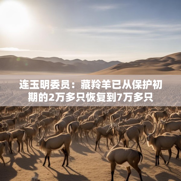 连玉明委员：藏羚羊已从保护初期的2万多只恢复到7万多只