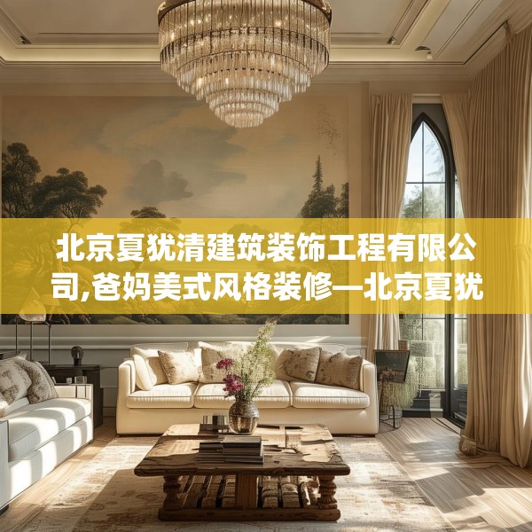 北京夏犹清建筑装饰工程有限公司,爸妈美式风格装修—北京夏犹清建筑装饰工程有限公司135.a11b12c15fgy.22fghfd