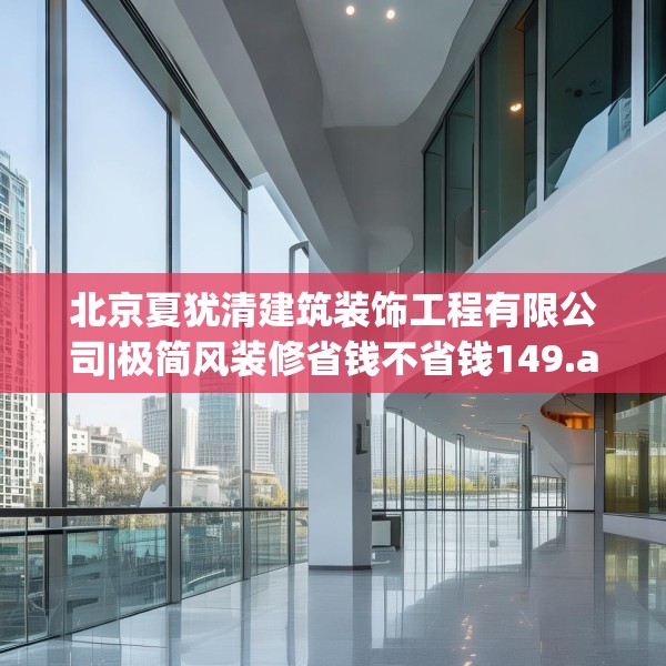 北京夏犹清建筑装饰工程有限公司|极简风装修省钱不省钱149.a25b26c29fgy.36fds