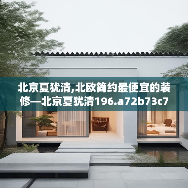 北京夏犹清,北欧简约最便宜的装修—北京夏犹清196.a72b73c76fgy.83dewqe