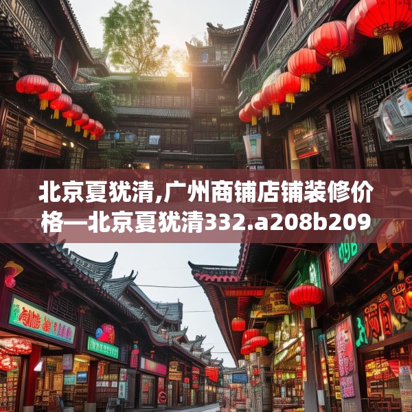 北京夏犹清,广州商铺店铺装修价格—北京夏犹清332.a208b209c212fgy.219wew