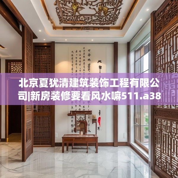 北京夏犹清建筑装饰工程有限公司|新房装修要看风水嘛511.a387b388c391fgy.398fdsfds
