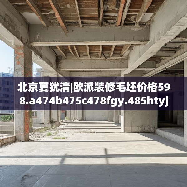 北京夏犹清|欧派装修毛坯价格598.a474b475c478fgy.485htyj