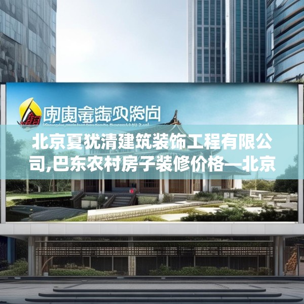 北京夏犹清建筑装饰工程有限公司,巴东农村房子装修价格—北京夏犹清建筑装饰工程有限公司290.a166b167c170fgy.17776675