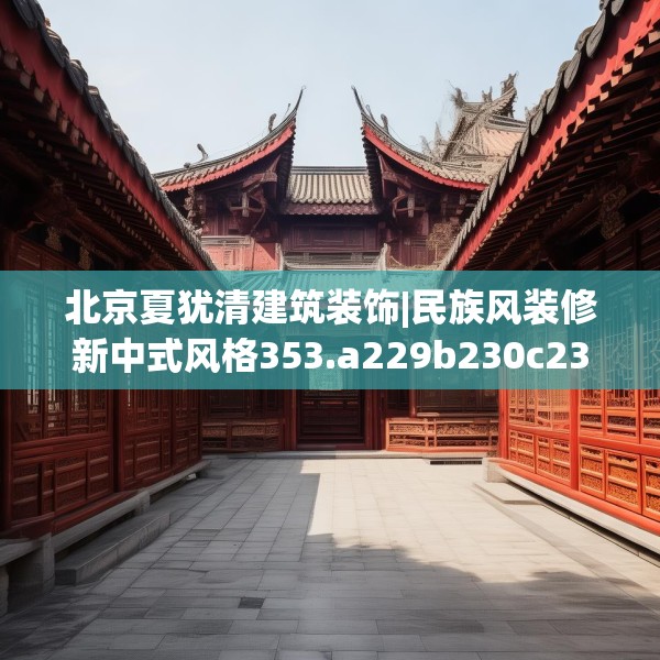 北京夏犹清建筑装饰|民族风装修新中式风格353.a229b230c233fgy.240cvcx