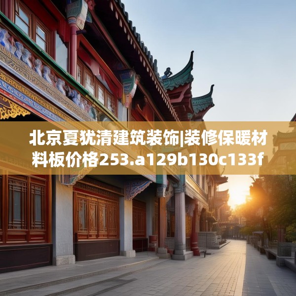 北京夏犹清建筑装饰|装修保暖材料板价格253.a129b130c133fgy.140jhhj