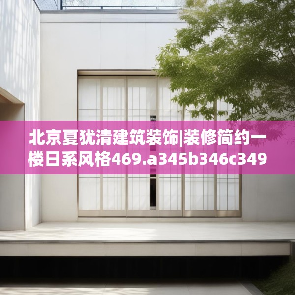 北京夏犹清建筑装饰|装修简约一楼日系风格469.a345b346c349fgy.356jhhj