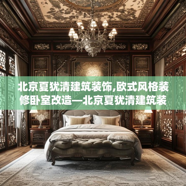 北京夏犹清建筑装饰,欧式风格装修卧室改造—北京夏犹清建筑装饰521.a397b398c401fgy.408bnbn