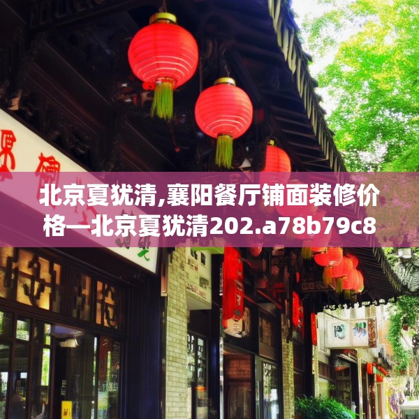 北京夏犹清,襄阳餐厅铺面装修价格—北京夏犹清202.a78b79c82fgy.89htyj