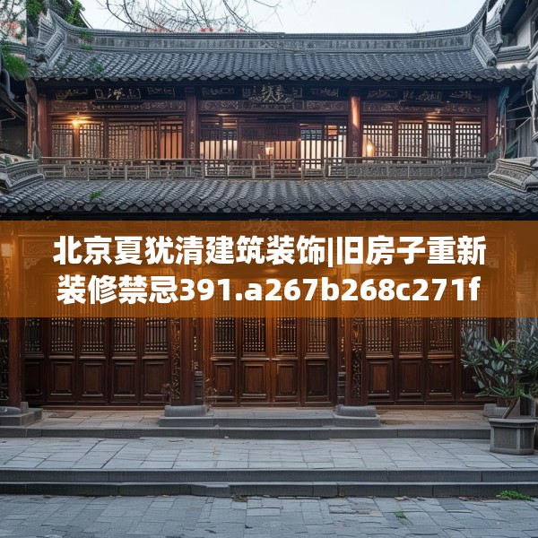 北京夏犹清建筑装饰|旧房子重新装修禁忌391.a267b268c271fgy.278poiy