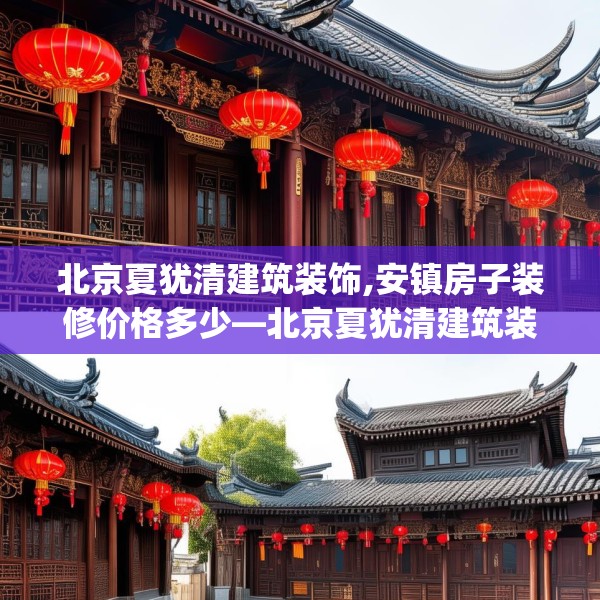 北京夏犹清建筑装饰,安镇房子装修价格多少—北京夏犹清建筑装饰494.a370b371c374fgy.381wew