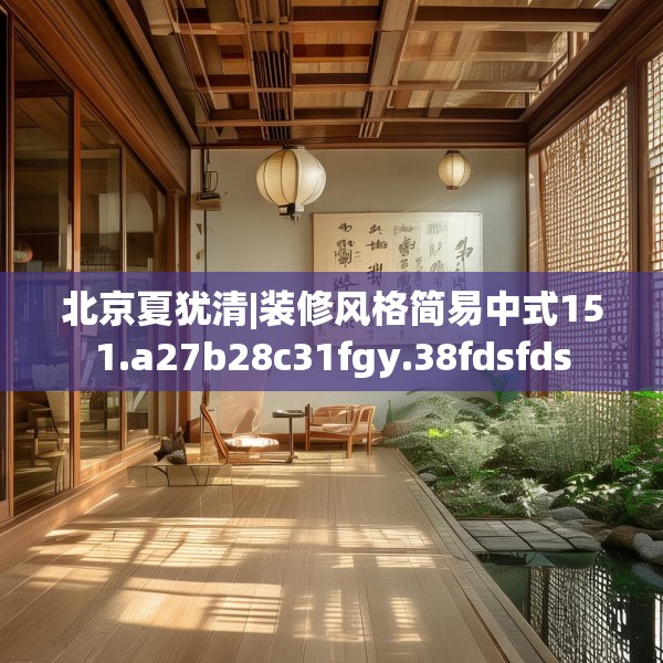 北京夏犹清|装修风格简易中式151.a27b28c31fgy.38fdsfds