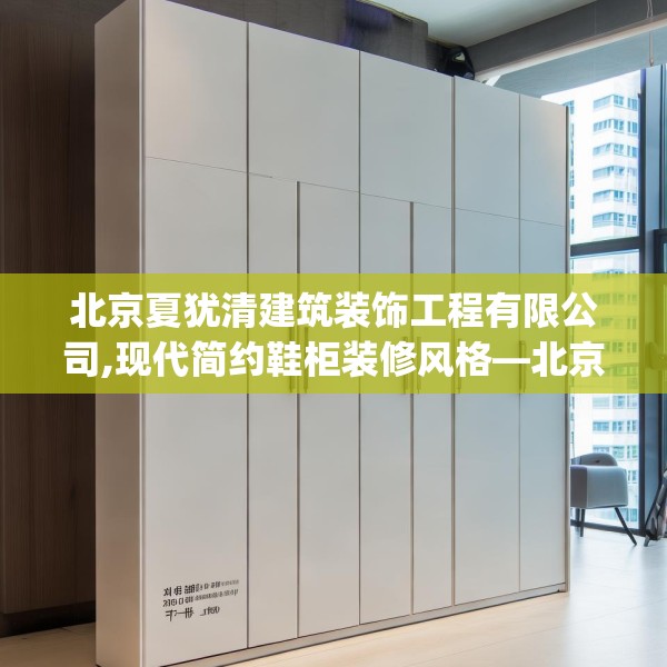 北京夏犹清建筑装饰工程有限公司,现代简约鞋柜装修风格—北京夏犹清建筑装饰工程有限公司214.a90b91c94fgy.101dewqe