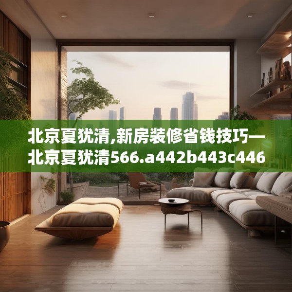 北京夏犹清,新房装修省钱技巧—北京夏犹清566.a442b443c446fgy.453wew