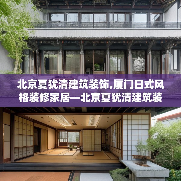 北京夏犹清建筑装饰,厦门日式风格装修家居—北京夏犹清建筑装饰416.a292b293c296fgy.30376668