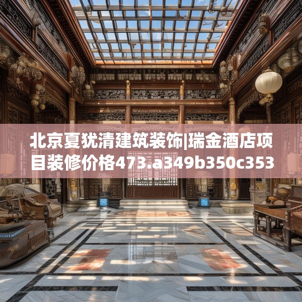 北京夏犹清建筑装饰|瑞金酒店项目装修价格473.a349b350c353fgy.360fds