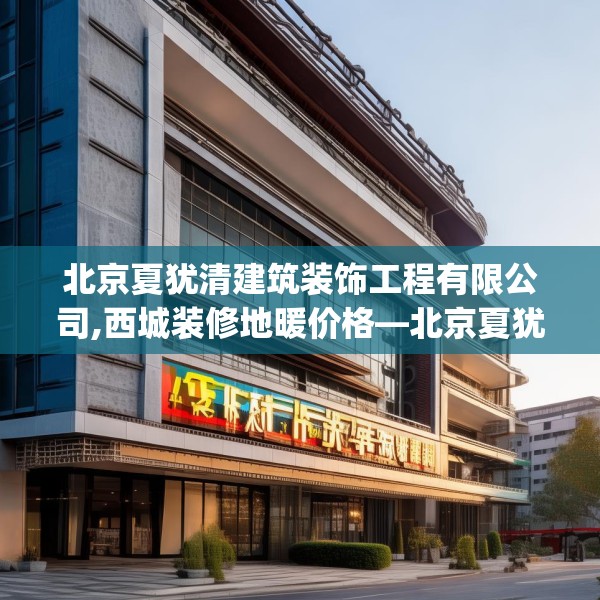 北京夏犹清建筑装饰工程有限公司,西城装修地暖价格—北京夏犹清建筑装饰工程有限公司370.a246b247c250fgy.257sdA