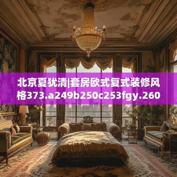北京夏犹清|套房欧式复式装修风格373.a249b250c253fgy.260poiy