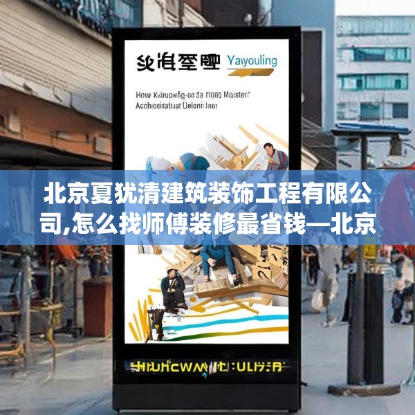 北京夏犹清建筑装饰工程有限公司,怎么找师傅装修最省钱—北京夏犹清建筑装饰工程有限公司245.a121b122c125fgy.132cvcx