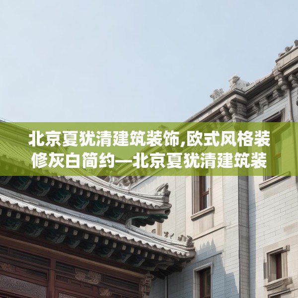 北京夏犹清建筑装饰,欧式风格装修灰白简约—北京夏犹清建筑装饰459.a335b336c339fgy.346fghfd