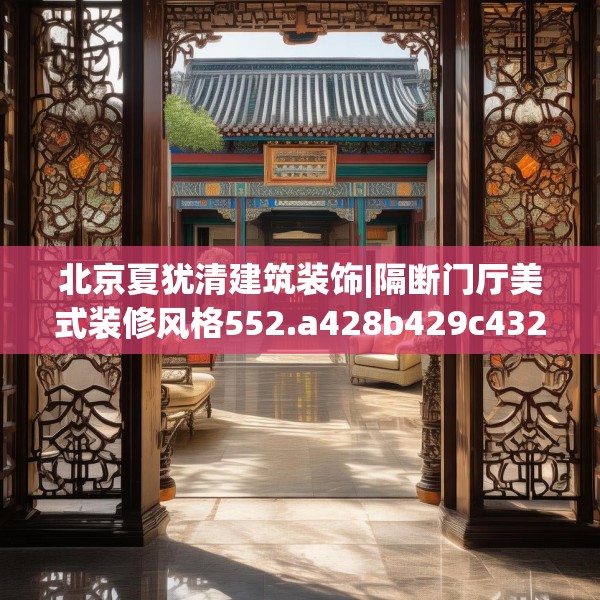 北京夏犹清建筑装饰|隔断门厅美式装修风格552.a428b429c432fgy.439lkjl